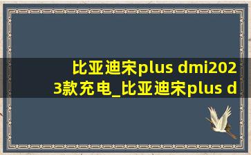 比亚迪宋plus dmi2023款充电_比亚迪宋plus dmi2023款充电方式